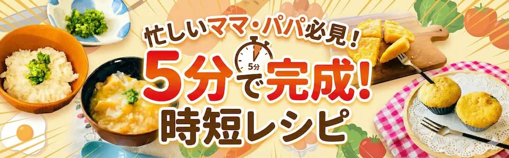忙しいママ・パパ必見！5分で完成！時短レシピ